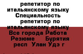 репетитор по итальянскому языку › Специальность ­ репетитор по итальянскому языку - Все города Работа » Резюме   . Бурятия респ.,Улан-Удэ г.